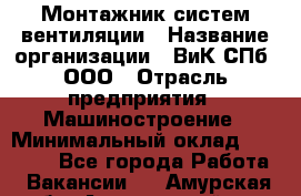 Монтажник систем вентиляции › Название организации ­ ВиК СПб, ООО › Отрасль предприятия ­ Машиностроение › Минимальный оклад ­ 45 000 - Все города Работа » Вакансии   . Амурская обл.,Архаринский р-н